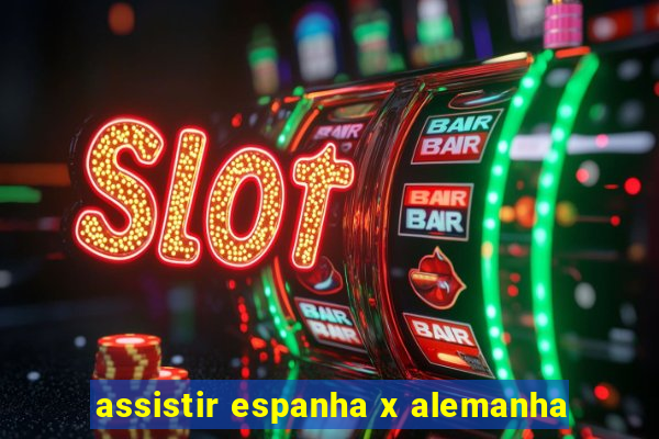 assistir espanha x alemanha